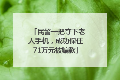 民警一把夺下老人手机，成功保住71万元被骗款