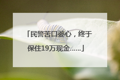 民警苦口婆心，终于保住19万现金……
