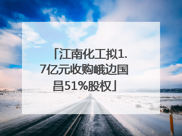 江南化工拟1.7亿元收购峨边国昌51%股权