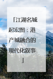 江湖名城起宏图：港产城融合的现代化叙事