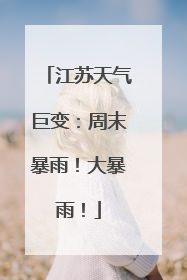江苏天气巨变：周末暴雨！大暴雨！