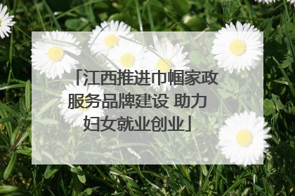 江西推进巾帼家政服务品牌建设 助力妇女就业创业