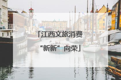 江西文旅消费“新新”向荣