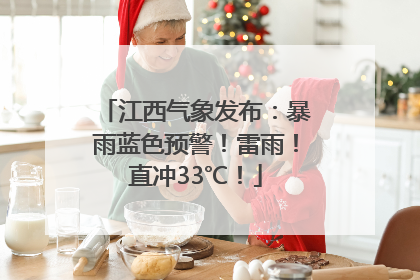 江西气象发布：暴雨蓝色预警！雷雨！直冲33℃！