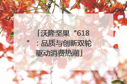 沃隆坚果“618”：品质与创新双轮驱动消费热潮
