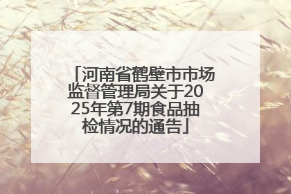 河南省鹤壁市市场监督管理局关于2025年第7期食品抽检情况的通告