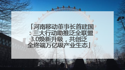 河南移动董事长首建国：三大行动助推泛全联盟3.0焕新升级，共创泛全终端万亿级产业生态
