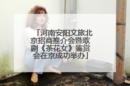 河南安阳文旅北京招商推介会暨歌剧《茶花女》鉴赏会在京成功举办