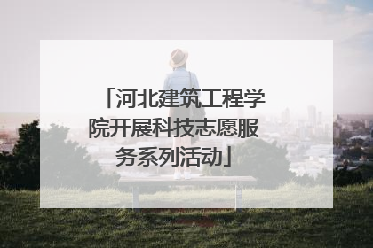 河北建筑工程学院开展科技志愿服务系列活动
