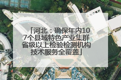 河北：确保年内107个县域特色产业集群省级以上检验检测机构技术服务全覆盖