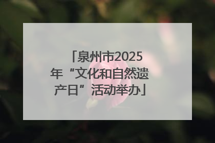 泉州市2025年“文化和自然遗产日”活动举办