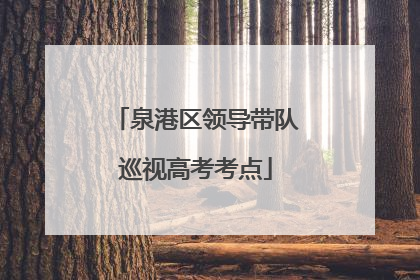泉港区领导带队巡视高考考点