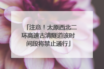 注意！太原西北二环高速古清隧道该时间段将禁止通行