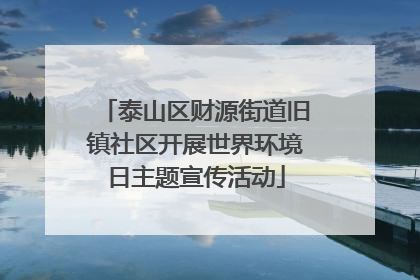 泰山区财源街道旧镇社区开展世界环境日主题宣传活动