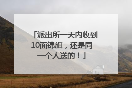 派出所一天内收到10面锦旗，还是同一个人送的！