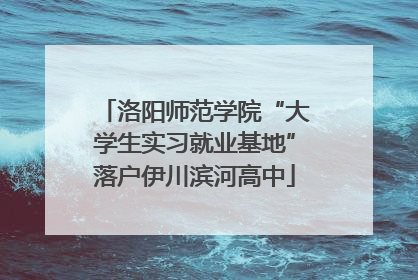 洛阳师范学院“大学生实习就业基地”落户伊川滨河高中