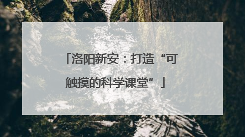 洛阳新安：打造“可触摸的科学课堂”