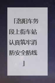 洛阳车务段上街车站认真筑牢消防安全防线