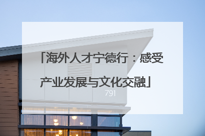 海外人才宁德行：感受产业发展与文化交融