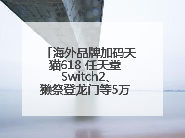 海外品牌加码天猫618 任天堂Switch2、獭祭登龙门等5万款新品尖货上新