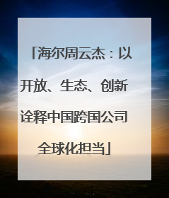 海尔周云杰：以开放、生态、创新诠释中国跨国公司全球化担当