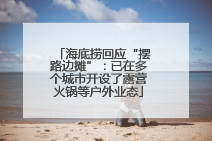 海底捞回应“摆路边摊”：已在多个城市开设了露营火锅等户外业态