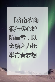 济南农商银行暖心护航高考：以金融之力托举青春梦想
