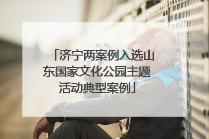济宁两案例入选山东国家文化公园主题活动典型案例