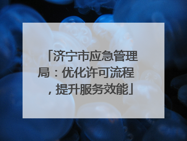 济宁市应急管理局：优化许可流程，提升服务效能