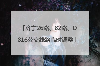 济宁26路、82路、D816公交线路临时调整