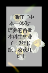 浙江“中本一体化”培养的首批本科生毕业了：7年长跑，收获几许