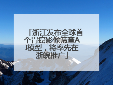 浙江发布全球首个胃癌影像筛查AI模型，将率先在浙皖推广