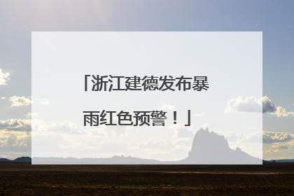 浙江建德发布暴雨红色预警！