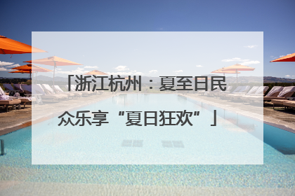 浙江杭州：夏至日民众乐享“夏日狂欢”