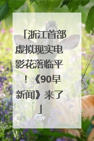 浙江首部虚拟现实电影花落临平！《90早新闻》来了