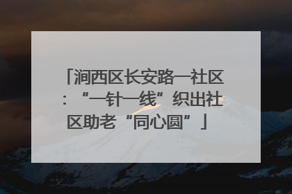 涧西区长安路一社区：“一针一线”织出社区助老“同心圆”