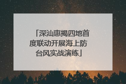 深汕惠揭四地首度联动开展海上防台风实战演练