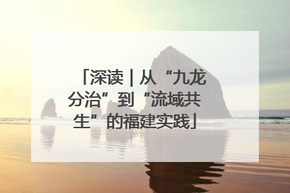 深读｜从“九龙分治”到“流域共生”的福建实践