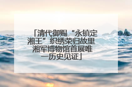 清代御赐“永镇定湘王”织绣荣归故里 湘军博物馆首展唯一历史见证