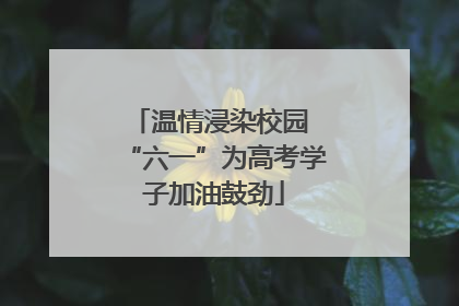 温情浸染校园 “六一”为高考学子加油鼓劲