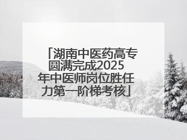 湖南中医药高专圆满完成2025年中医师岗位胜任力第一阶梯考核
