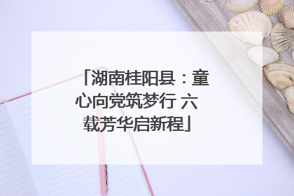 湖南桂阳县：童心向党筑梦行 六载芳华启新程