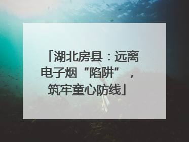 湖北房县：远离电子烟“陷阱”，筑牢童心防线