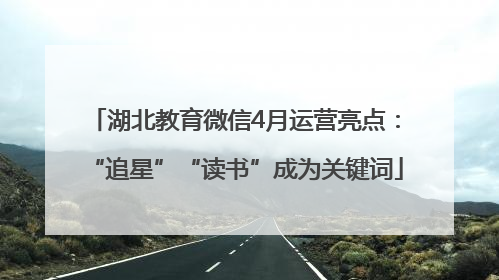 湖北教育微信4月运营亮点：“追星”“读书”成为关键词