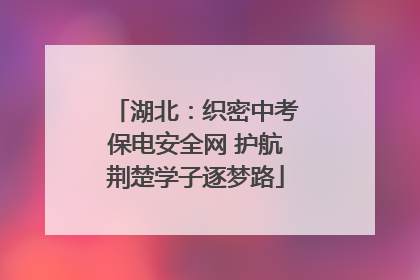 湖北：织密中考保电安全网 护航荆楚学子逐梦路
