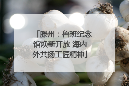 滕州：鲁班纪念馆焕新开放 海内外共扬工匠精神