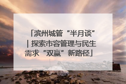 滨州城管“半月谈”｜探索市容管理与民生需求“双赢”新路径