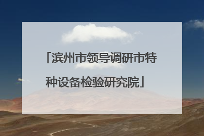 滨州市领导调研市特种设备检验研究院