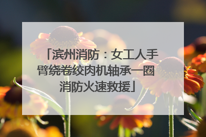 滨州消防：女工人手臂绕卷绞肉机轴承一圈 消防火速救援