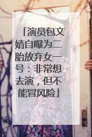 演员包文婧自曝为二胎放弃女一号：非常想去演，但不能冒风险
